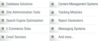 Database solutions, Site Administration Tools, Search Engine Optimization, E-Commerce Sites, Email Services, Content Management Systems, Tracking Modules, Report Generators, Messaging Systems, and more...