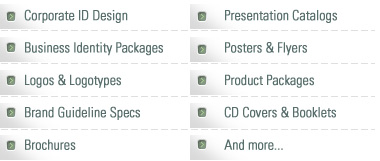 Corporate ID Design, Business Identity Packages, logos & Logotypes, Brand Guideline Specs, Brochures, Presentation Catalogs, Posters & Flyers, Product Packages, CD Covers & Booklets, And more...